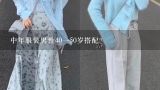 中年服装男性40一50岁搭配？40岁到50岁之间的中年男子该怎么穿搭才有气质？