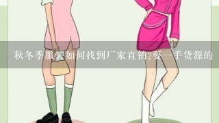 秋冬季服装如何找到厂家直销?要1手货源的