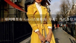 郑州哪里有 Gucci古驰鞋的 专卖？拜托各位大神