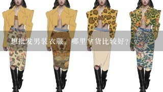 想批发男装衣服。哪里拿货比较好？