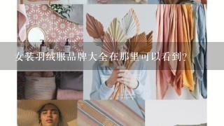 女装羽绒服品牌大全在那里可以看到？