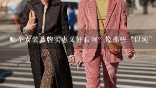 哪个女装品牌实惠又好看啊？像那些“以纯”“森马”还有“朵以”都没感觉了？