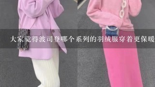 大家觉得波司登哪个系列的羽绒服穿着更保暖？