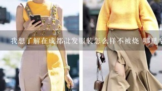 我想了解在成都批发服装怎么样不被烧 哪里拿货比较好