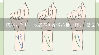 跪求，2011，或者2010奢侈品排行榜。 包包衣服鞋子、化妆品香水、珠宝首饰的国际1线奢侈品品牌介绍（...