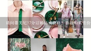 请问蒂芙尼57分订婚钻戒价格？香港购买差价多少？谢谢