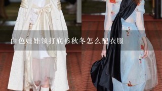 白色娃娃领打底衫秋冬怎么配衣服