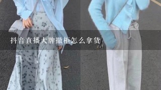 抖音直播大牌撤柜怎么拿货