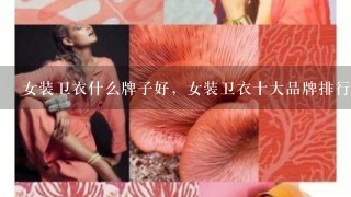 女装卫衣什么牌子好，女装卫衣十大品牌排行榜