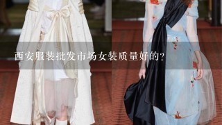 西安服装批发市场女装质量好的？