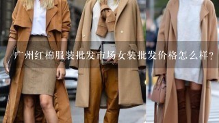 广州红棉服装批发市场女装批发价格怎么样？刚来广州准备看市场进货！这边拿的多1般不讲品牌只讲品质与样