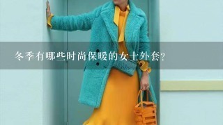 冬季有哪些时尚保暖的女士外套？