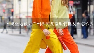 番禺坐地铁去广州沙河儿童服装批发部怎么去？