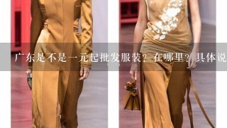 广东是不是1元起批发服装？在哪里？具体说。