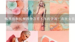 哪里有和杭州4季青差不多的货源？真丝女装系列