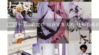 172的个子 ,肩宽45 应该穿多大的 比如春秋衫,棉袄，肩比较宽