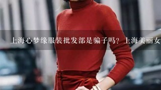上海心梦缘服装批发部是骗子吗？上海美丽女人坊服装批发部，上海美达服装批发部呢？