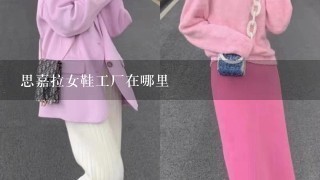 思嘉拉女鞋工厂在哪里