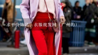 求平价饰品、衣服批发网（广州的）