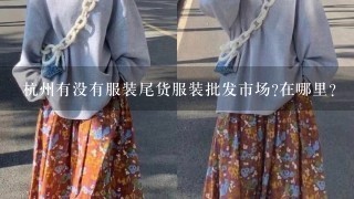 杭州有没有服装尾货服装批发市场?在哪里?