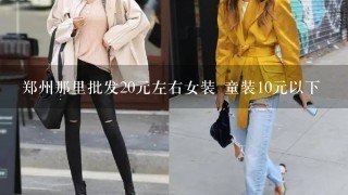 郑州那里批发20元左右女装 童装10元以下