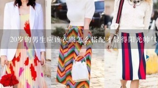 20岁的男生应该衣服怎么搭配才显得阳光帅气？