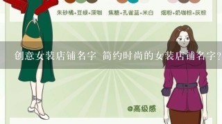 创意女装店铺名字 简约时尚的女装店铺名字？