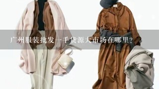 广州服装批发1手货源大市场在哪里？