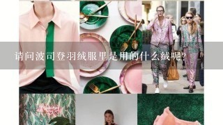 请问波司登羽绒服里是用的什么绒呢？