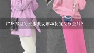 广州哪里的衣服批发市场便宜又质量好？