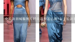 中长款羽绒服图片时尚造型怎么样?女士长款羽绒服图片汇集