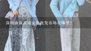 深圳南油高端女装批发市场在哪里?