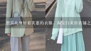 想买几身好看实惠的衣服，淘宝白菜价店铺之女装好店