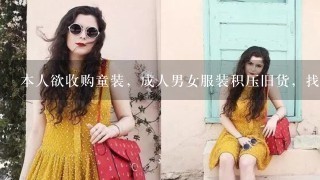 本人欲收购童装，成人男女服装积压旧货，找不到货源