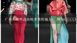 广州有哪些高仿鞋拿货的地方？ 例如GUCCI， lV ，CHANEL，CHLOE，FENDI，DG，DIOR之类的。精品高仿；还有