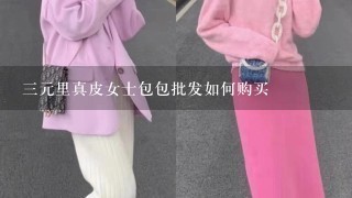 3元里真皮女士包包批发如何购买