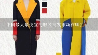 中国最大最便宜的服装批发市场在哪？