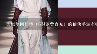 类似梦回仙境（GM免费直充）的仙侠手游有哪些？