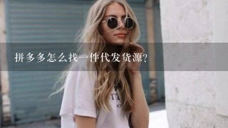 拼多多怎么找1件代发货源？