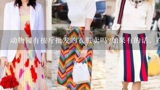 动物园有按斤批发的衣服卖吗?如果有的话，在动物园哪才能买到?