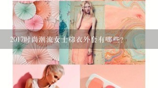 2017时尚潮流女士棉衣外套有哪些？