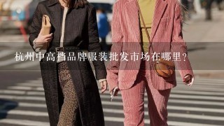 杭州中高档品牌服装批发市场在哪里？