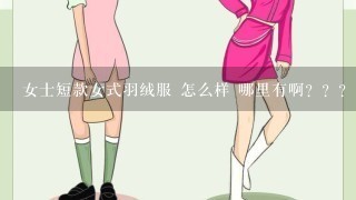 女士短款女式羽绒服 怎么样 哪里有啊？？？