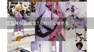 摆地摊服装批发5元到15元哪里有