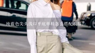 纯蓝色尖头浅口平底单鞋怎么搭配衣服？