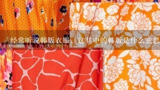 经常听说韩版衣服，这其中的韩版是什么意思呢？