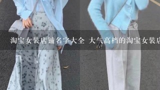 淘宝女装店铺名字大全 大气高档的淘宝女装店名