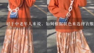 对于中老年人来说，如何根据肤色来选择衣服的颜色搭配好？（上衣，可选色有西瓜红、蓝绿色、紫色、灰色）