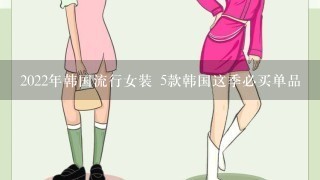 2022年韩国流行女装 5款韩国这季必买单品