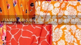 IAM27 是什么服装品牌`品牌背景`越详细越好`谢!